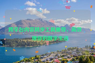跨平臺內(nèi)容同步工具推薦，高效管理你的數(shù)字生活