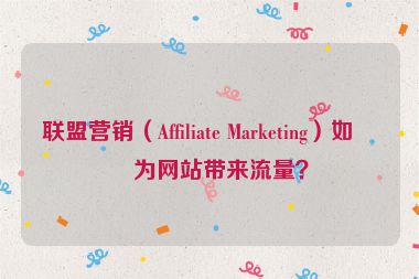 聯(lián)盟營銷（Affiliate Marketing）如何為網(wǎng)站帶來流量？