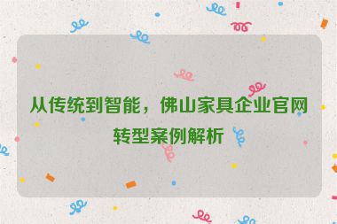 從傳統(tǒng)到智能，佛山家具企業(yè)官網(wǎng)轉(zhuǎn)型案例解析