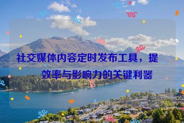 社交媒體內(nèi)容定時(shí)發(fā)布工具，提升效率與影響力的關(guān)鍵利器