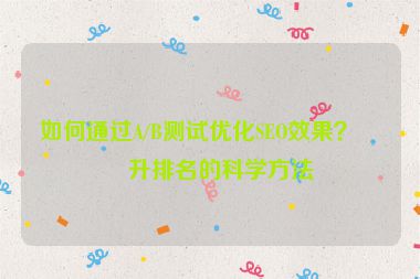 如何通過(guò)A/B測(cè)試優(yōu)化SEO效果？提升排名的科學(xué)方法