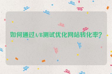如何通過(guò)A/B測(cè)試優(yōu)化網(wǎng)站轉(zhuǎn)化率？