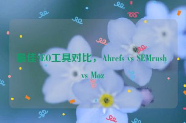 最佳SEO工具對比，Ahrefs vs SEMrush vs Moz
