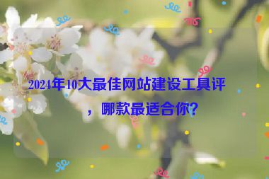 2024年10大最佳網(wǎng)站建設(shè)工具評(píng)測(cè)，哪款最適合你？