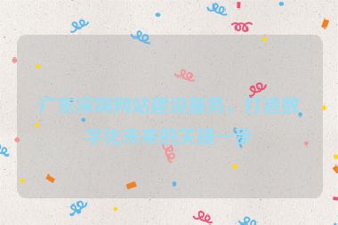 廣東深圳網(wǎng)站建設(shè)服務(wù)，打造數(shù)字化未來的關(guān)鍵一步