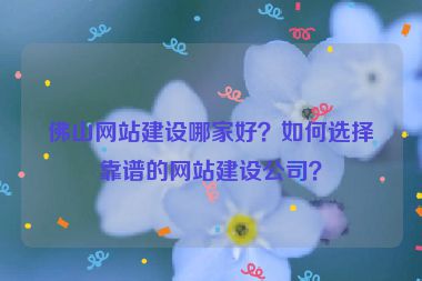 佛山網(wǎng)站建設(shè)哪家好？如何選擇靠譜的網(wǎng)站建設(shè)公司？