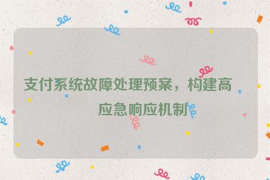 支付系統(tǒng)故障處理預(yù)案，構(gòu)建高效應(yīng)急響應(yīng)機(jī)制