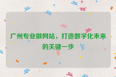 廣州專業(yè)做網(wǎng)站，打造數(shù)字化未來的關(guān)鍵一步