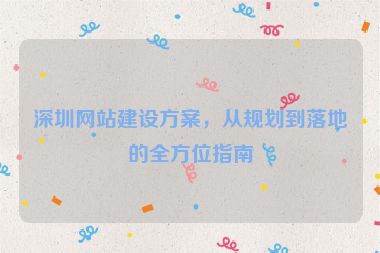 深圳網(wǎng)站建設(shè)方案，從規(guī)劃到落地的全方位指南