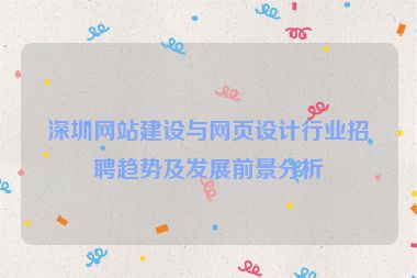 深圳網(wǎng)站建設(shè)與網(wǎng)頁設(shè)計(jì)行業(yè)招聘趨勢(shì)及發(fā)展前景分析