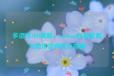 多語言SEO策略，hreflang標簽配置與地區(qū)定向優(yōu)化指南