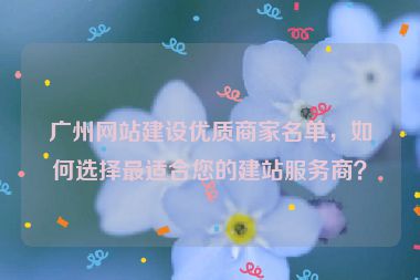 廣州網(wǎng)站建設(shè)優(yōu)質(zhì)商家名單，如何選擇最適合您的建站服務(wù)商？