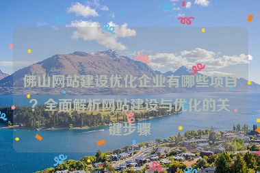 佛山網(wǎng)站建設(shè)優(yōu)化企業(yè)有哪些項(xiàng)目？全面解析網(wǎng)站建設(shè)與優(yōu)化的關(guān)鍵步驟
