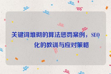 關(guān)鍵詞堆砌的算法懲罰案例，SEO優(yōu)化的教訓(xùn)與應(yīng)對(duì)策略