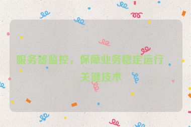 服務(wù)器監(jiān)控，保障業(yè)務(wù)穩(wěn)定運(yùn)行的關(guān)鍵技術(shù)