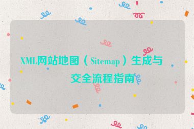 XML網(wǎng)站地圖（Sitemap）生成與提交全流程指南