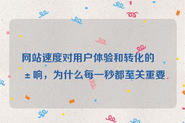 網(wǎng)站速度對用戶體驗和轉(zhuǎn)化的影響，為什么每一秒都至關(guān)重要