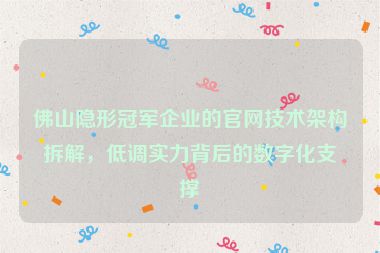 佛山隱形冠軍企業(yè)的官網(wǎng)技術(shù)架構(gòu)拆解，低調(diào)實(shí)力背后的數(shù)字化支撐