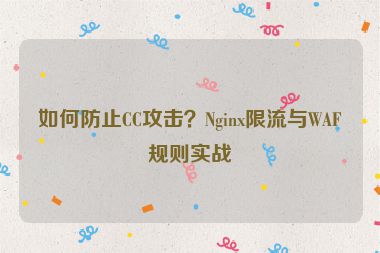 如何防止CC攻擊？Nginx限流與WAF規(guī)則實(shí)戰(zhàn)