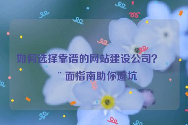 如何選擇靠譜的網(wǎng)站建設(shè)公司？全面指南助你避坑