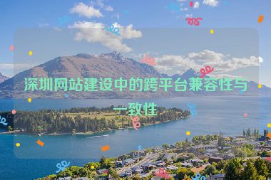 深圳網(wǎng)站建設(shè)中的跨平臺(tái)兼容性與一致性