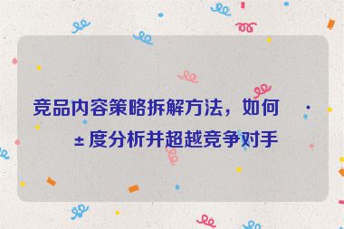 競品內(nèi)容策略拆解方法，如何深度分析并超越競爭對手
