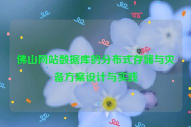 佛山網(wǎng)站數(shù)據(jù)庫(kù)的分布式存儲(chǔ)與災(zāi)備方案設(shè)計(jì)與實(shí)踐