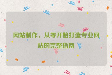 網(wǎng)站制作，從零開始打造專業(yè)網(wǎng)站的完整指南