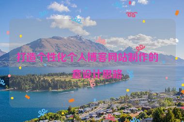 打造個性化個人博客網(wǎng)站制作的創(chuàng)意設(shè)計思路
