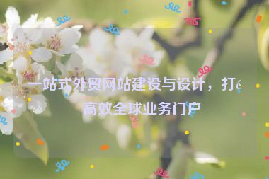 一站式外貿(mào)網(wǎng)站建設(shè)與設(shè)計(jì)，打造高效全球業(yè)務(wù)門戶