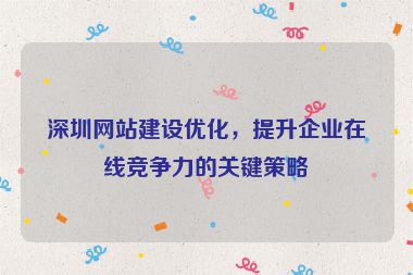 深圳網(wǎng)站建設(shè)優(yōu)化，提升企業(yè)在線競(jìng)爭(zhēng)力的關(guān)鍵策略