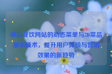 佛山餐飲網(wǎng)站的動態(tài)菜單與3D菜品展示技術(shù)，提升用戶體驗(yàn)與營銷效果的新趨勢