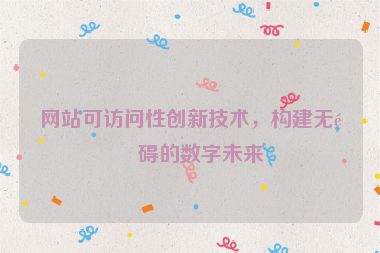 網站可訪問性創(chuàng)新技術，構建無障礙的數字未來