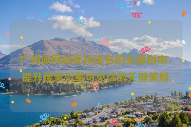 廣州做網(wǎng)站優(yōu)化排名的全面指南，提升搜索引擎可見(jiàn)性的關(guān)鍵策略