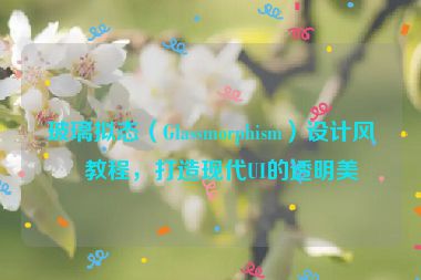 玻璃擬態(tài)（Glassmorphism）設(shè)計(jì)風(fēng)格教程，打造現(xiàn)代UI的透明美學(xué)