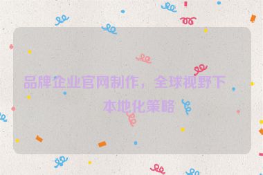 品牌企業(yè)官網(wǎng)制作，全球視野下的本地化策略