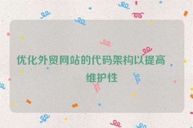 優(yōu)化外貿(mào)網(wǎng)站的代碼架構(gòu)以提高可維護(hù)性