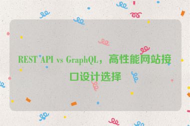 REST API vs GraphQL，高性能網(wǎng)站接口設(shè)計(jì)選擇