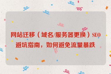網(wǎng)站遷移（域名/服務(wù)器更換）SEO避坑指南，如何避免流量暴跌