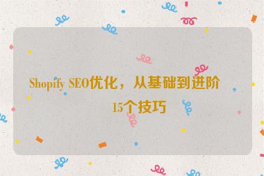 Shopify SEO優(yōu)化，從基礎(chǔ)到進(jìn)階的15個(gè)技巧