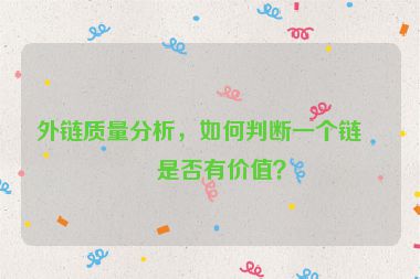 外鏈質(zhì)量分析，如何判斷一個(gè)鏈接是否有價(jià)值？