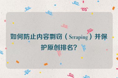 如何防止內(nèi)容剽竊（Scraping）并保護(hù)原創(chuàng)排名？