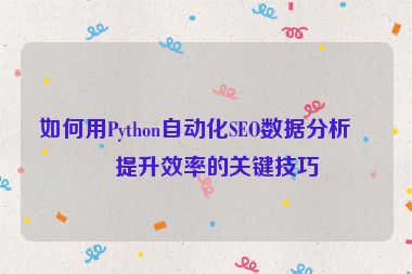 如何用Python自動(dòng)化SEO數(shù)據(jù)分析？提升效率的關(guān)鍵技巧