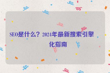 SEO是什么？2024年最新搜索引擎優(yōu)化指南