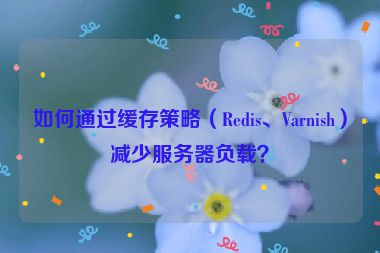 如何通過(guò)緩存策略（Redis、Varnish）減少服務(wù)器負(fù)載？