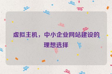 虛擬主機(jī)，中小企業(yè)網(wǎng)站建設(shè)的理想選擇