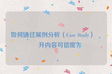 如何通過案例分析（Case Study）提升內(nèi)容可信度？