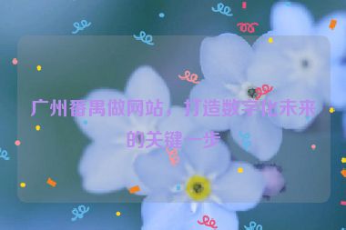 廣州番禺做網(wǎng)站，打造數(shù)字化未來(lái)的關(guān)鍵一步