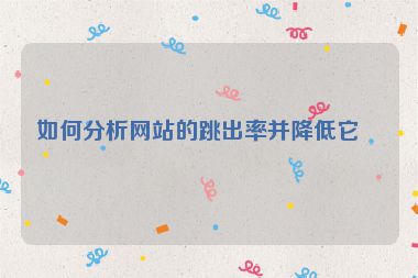 如何分析網(wǎng)站的跳出率并降低它？