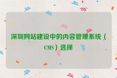 深圳網(wǎng)站建設中的內(nèi)容管理系統(tǒng)（CMS）選擇